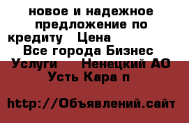 новое и надежное предложение по кредиту › Цена ­ 1 000 000 - Все города Бизнес » Услуги   . Ненецкий АО,Усть-Кара п.